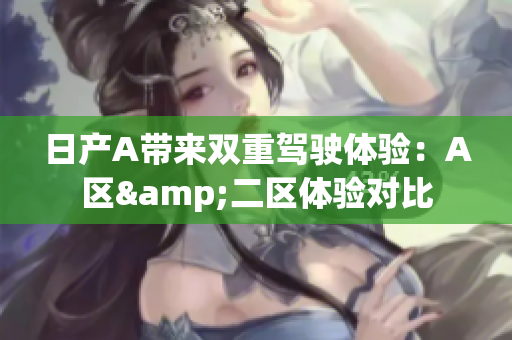 日产A带来双重驾驶体验：A区&二区体验对比