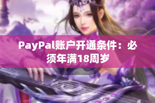 PayPal账户开通条件：必须年满18周岁