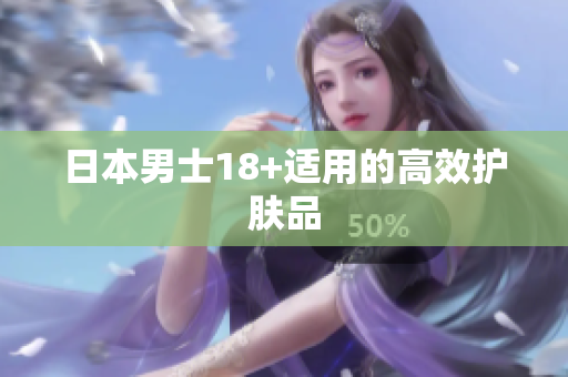 日本男士18+适用的高效护肤品