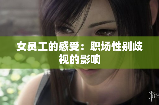 女员工的感受：职场性别歧视的影响