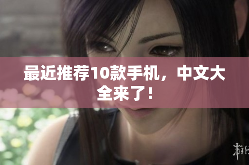 最近推荐10款手机，中文大全来了！
