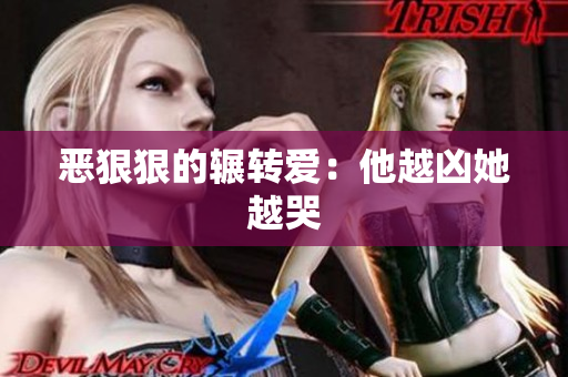 恶狠狠的辗转爱：他越凶她越哭