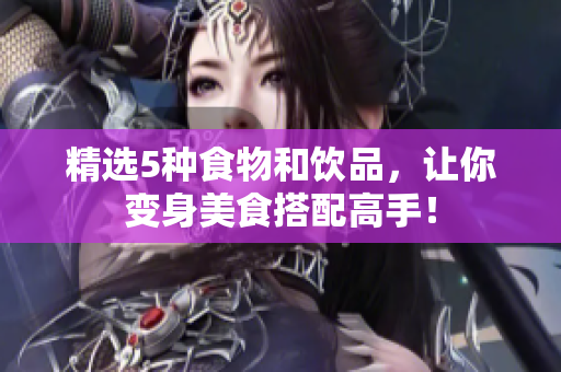 精选5种食物和饮品，让你变身美食搭配高手！