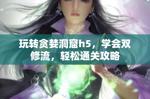 玩转贪婪洞窟h5，学会双修流，轻松通关攻略