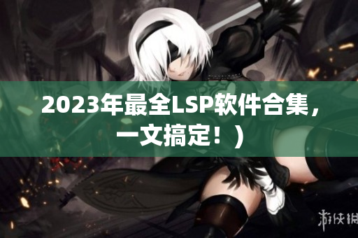 2023年最全LSP软件合集，一文搞定！)