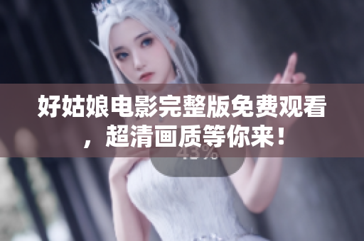 好姑娘电影完整版免费观看，超清画质等你来！