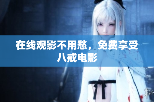 在线观影不用愁，免费享受八戒电影