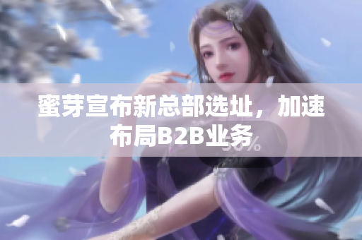 蜜芽宣布新总部选址，加速布局B2B业务