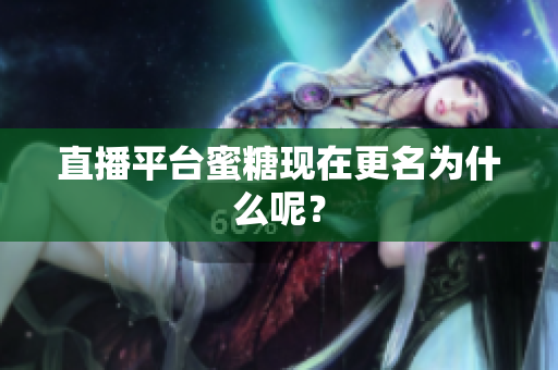 直播平台蜜糖现在更名为什么呢？