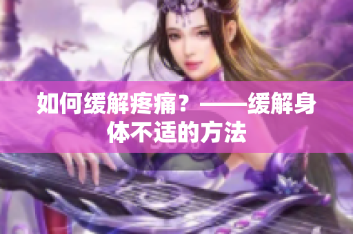 如何缓解疼痛？——缓解身体不适的方法