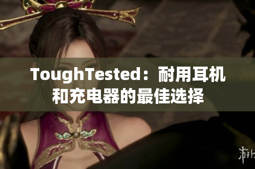 ToughTested：耐用耳机和充电器的最佳选择
