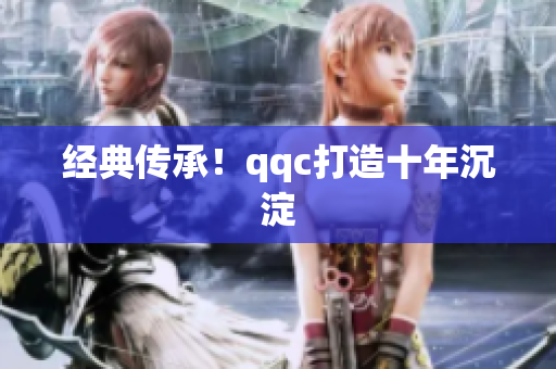 经典传承！qqc打造十年沉淀