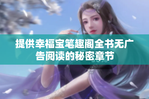 提供幸福宝笔趣阁全书无广告阅读的秘密章节