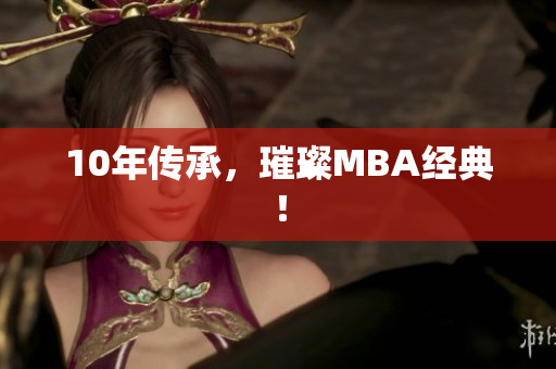 10年传承，璀璨MBA经典！