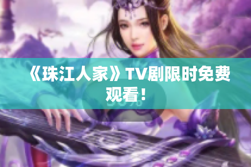 《珠江人家》TV剧限时免费观看！