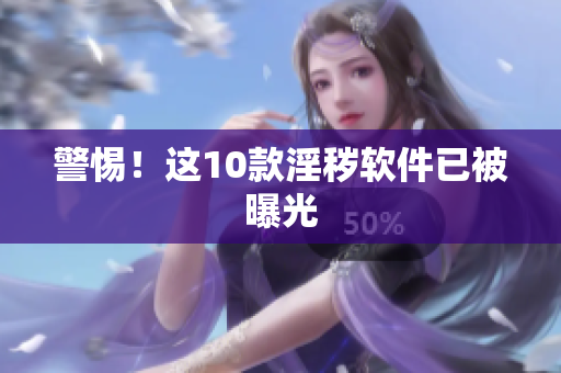 警惕！这10款淫秽软件已被曝光