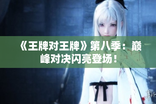 《王牌对王牌》第八季：巅峰对决闪亮登场！