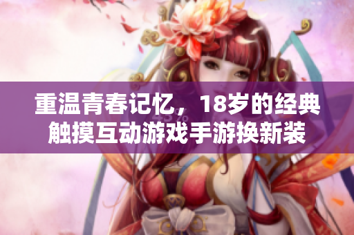 重温青春记忆，18岁的经典触摸互动游戏手游换新装