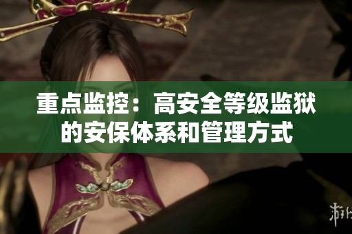 重点监控：高安全等级监狱的安保体系和管理方式
