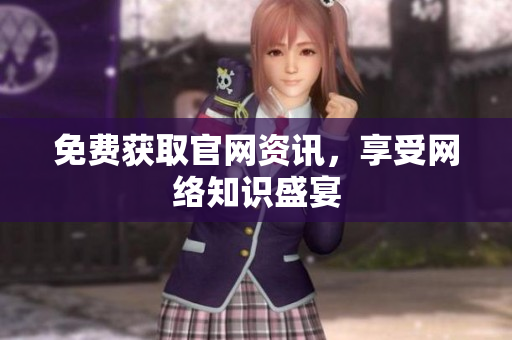 免费获取官网资讯，享受网络知识盛宴