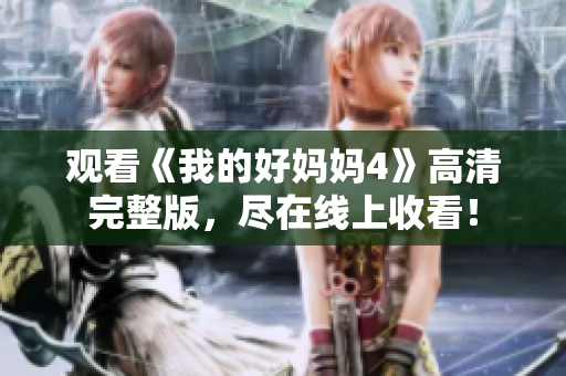 观看《我的好妈妈4》高清完整版，尽在线上收看！