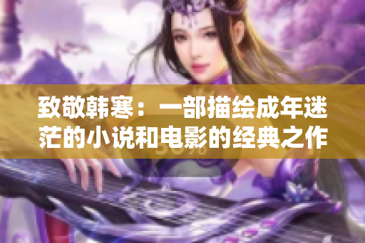 致敬韩寒：一部描绘成年迷茫的小说和电影的经典之作