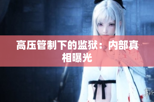 高压管制下的监狱：内部真相曝光