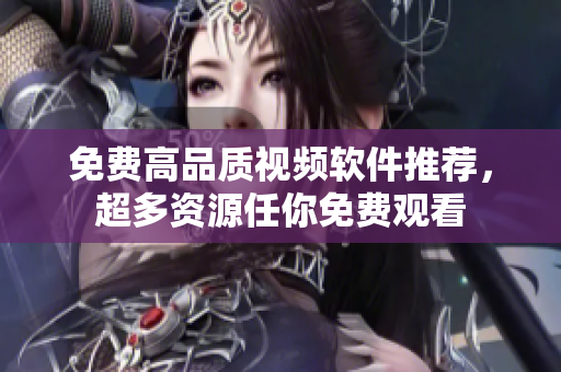 免费高品质视频软件推荐，超多资源任你免费观看