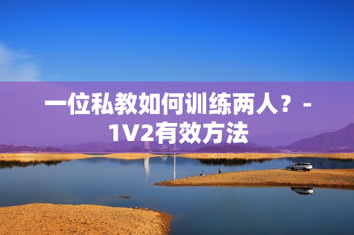 一位私教如何训练两人？-1V2有效方法