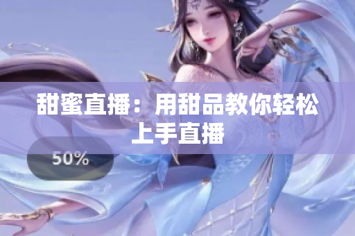 甜蜜直播：用甜品教你轻松上手直播