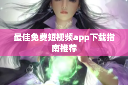 最佳免费短视频app下载指南推荐