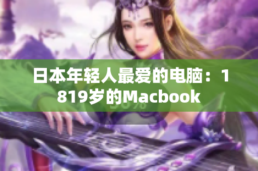 日本年轻人最爱的电脑：1819岁的Macbook