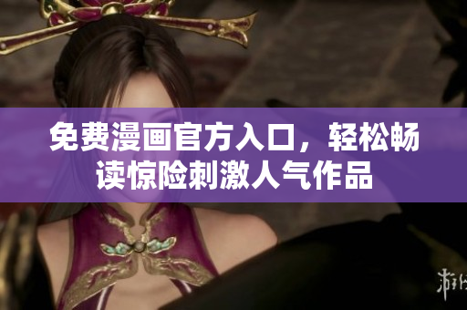 免费漫画官方入口，轻松畅读惊险刺激人气作品