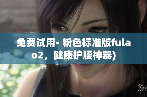 免费试用- 粉色标准版fulao2，健康护腰神器)