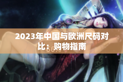 2023年中国与欧洲尺码对比：购物指南
