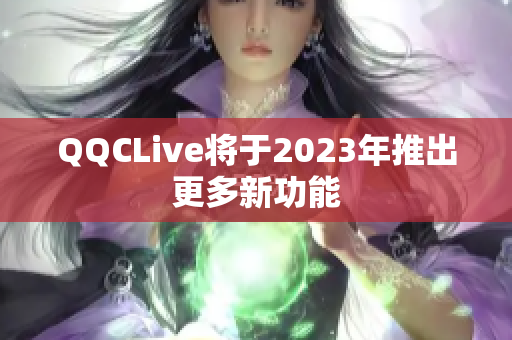 QQCLive将于2023年推出更多新功能