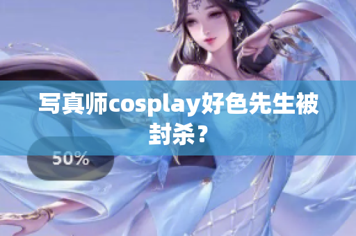 写真师cosplay好色先生被封杀？