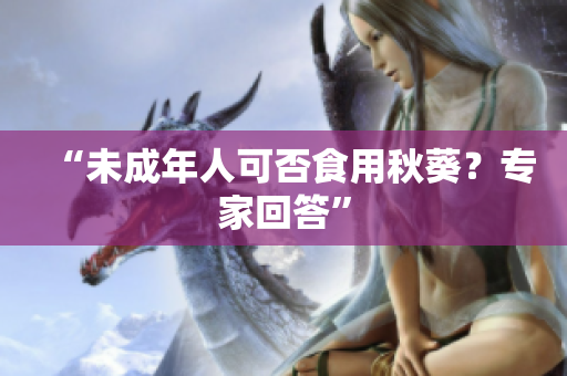 “未成年人可否食用秋葵？专家回答”