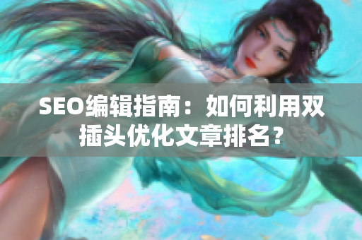 SEO编辑指南：如何利用双插头优化文章排名？