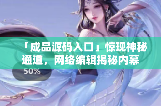 「成品源码入口」惊现神秘通道，网络编辑揭秘内幕