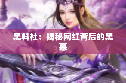 黑料社：揭秘网红背后的黑幕