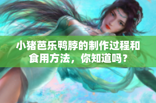 小猪芭乐鸭脖的制作过程和食用方法，你知道吗？