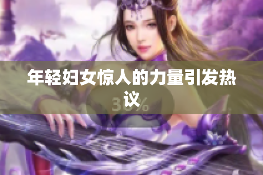 年轻妇女惊人的力量引发热议