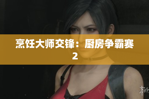 烹饪大师交锋：厨房争霸赛2