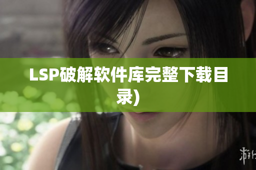 LSP破解软件库完整下载目录)