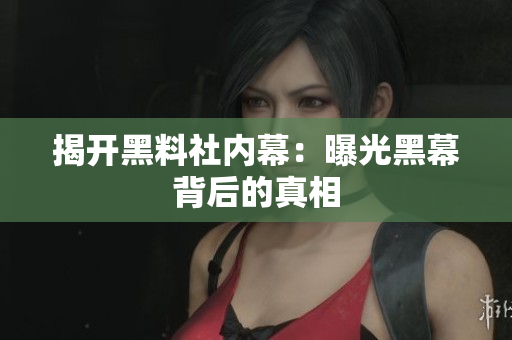 揭开黑料社内幕：曝光黑幕背后的真相