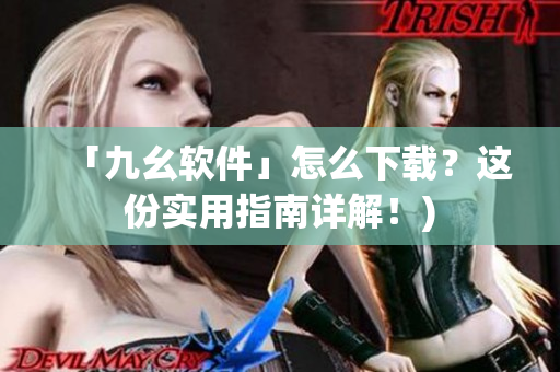 「九幺软件」怎么下载？这份实用指南详解！)