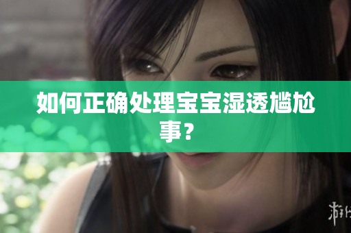 如何正确处理宝宝湿透尴尬事？