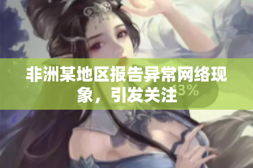 非洲某地区报告异常网络现象，引发关注