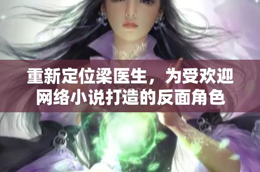 重新定位梁医生，为受欢迎网络小说打造的反面角色